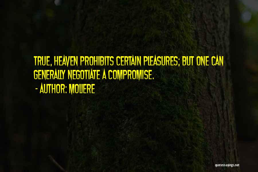 Moliere Quotes: True, Heaven Prohibits Certain Pleasures; But One Can Generally Negotiate A Compromise.