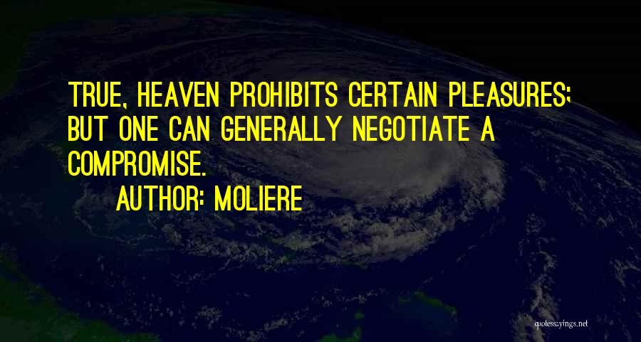 Moliere Quotes: True, Heaven Prohibits Certain Pleasures; But One Can Generally Negotiate A Compromise.