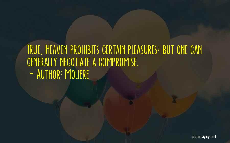 Moliere Quotes: True, Heaven Prohibits Certain Pleasures; But One Can Generally Negotiate A Compromise.