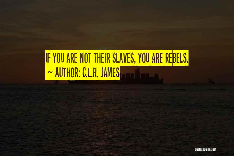 C.L.R. James Quotes: If You Are Not Their Slaves, You Are Rebels.