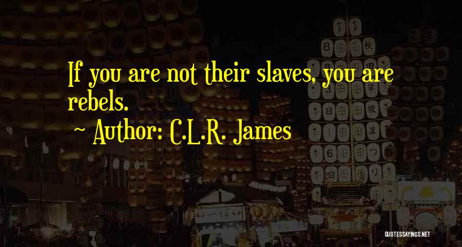 C.L.R. James Quotes: If You Are Not Their Slaves, You Are Rebels.