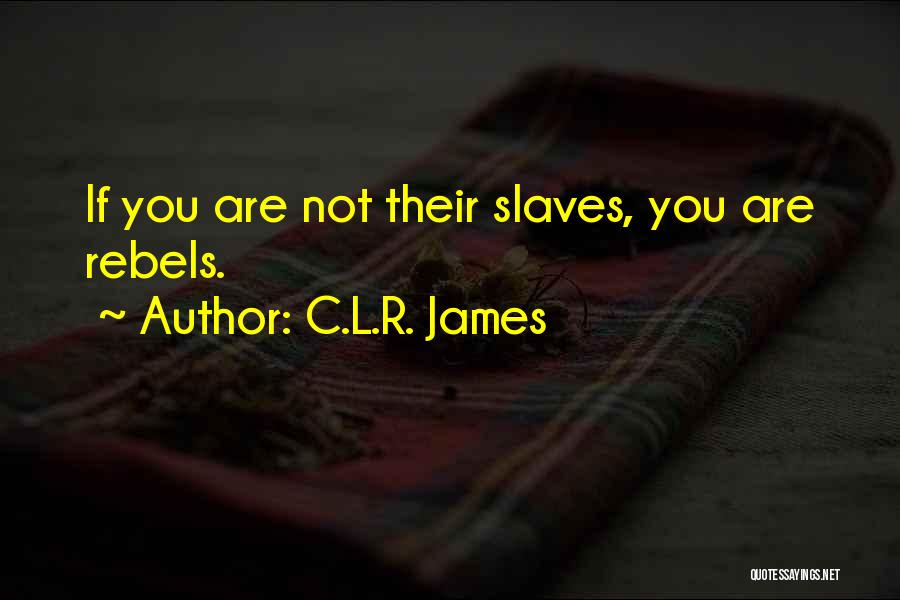 C.L.R. James Quotes: If You Are Not Their Slaves, You Are Rebels.