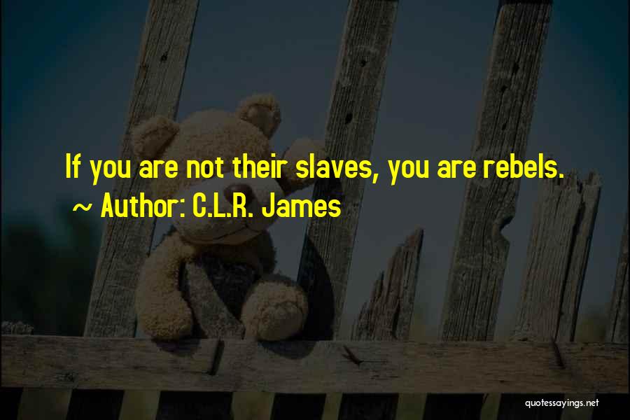 C.L.R. James Quotes: If You Are Not Their Slaves, You Are Rebels.