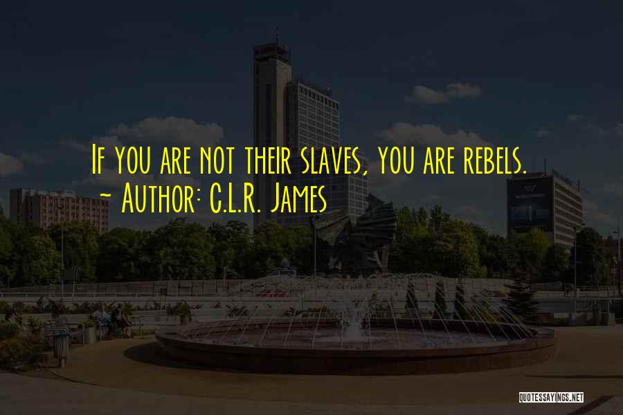 C.L.R. James Quotes: If You Are Not Their Slaves, You Are Rebels.