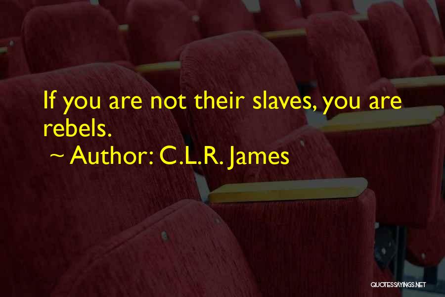 C.L.R. James Quotes: If You Are Not Their Slaves, You Are Rebels.