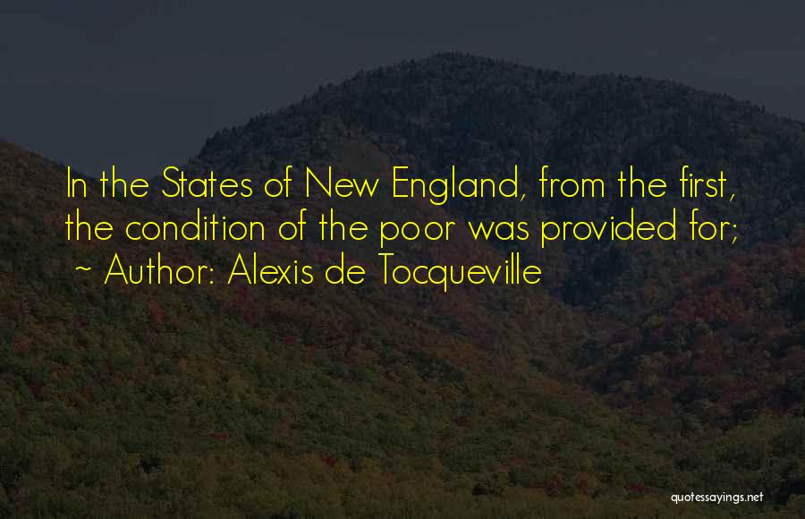 Alexis De Tocqueville Quotes: In The States Of New England, From The First, The Condition Of The Poor Was Provided For;