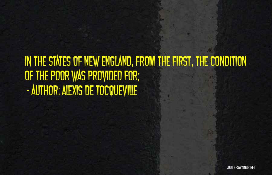 Alexis De Tocqueville Quotes: In The States Of New England, From The First, The Condition Of The Poor Was Provided For;
