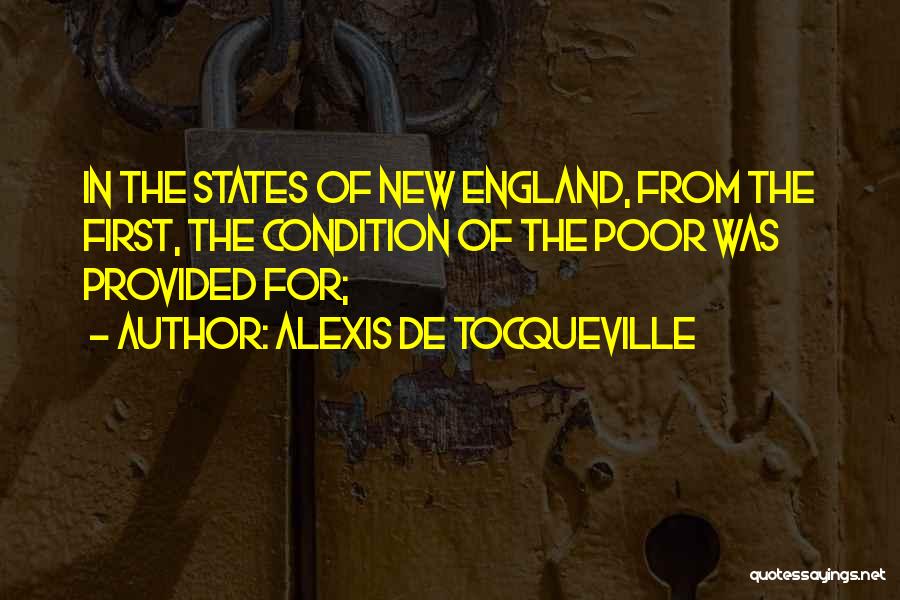 Alexis De Tocqueville Quotes: In The States Of New England, From The First, The Condition Of The Poor Was Provided For;