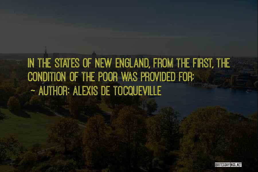 Alexis De Tocqueville Quotes: In The States Of New England, From The First, The Condition Of The Poor Was Provided For;