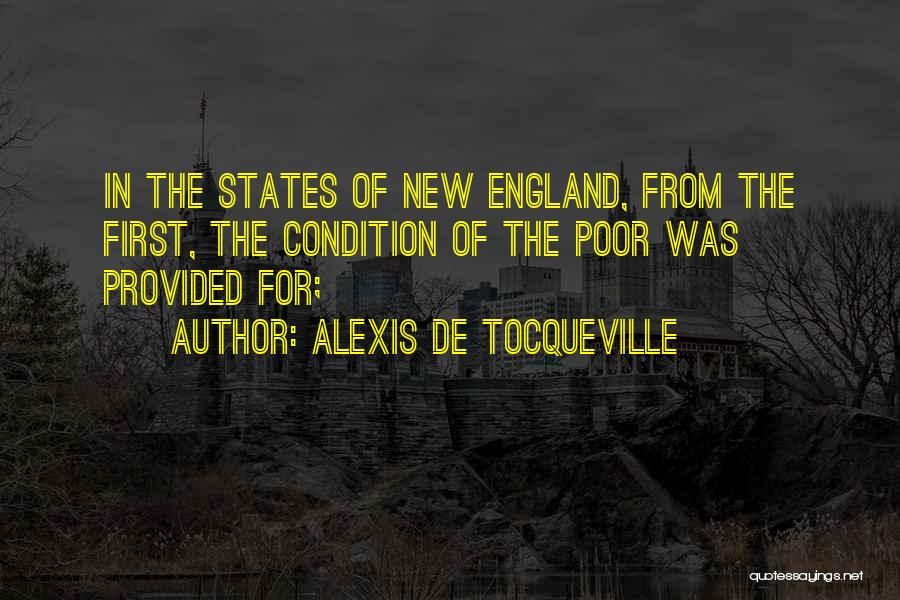 Alexis De Tocqueville Quotes: In The States Of New England, From The First, The Condition Of The Poor Was Provided For;