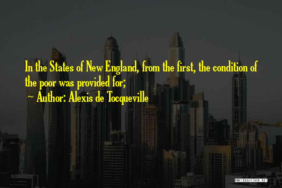 Alexis De Tocqueville Quotes: In The States Of New England, From The First, The Condition Of The Poor Was Provided For;