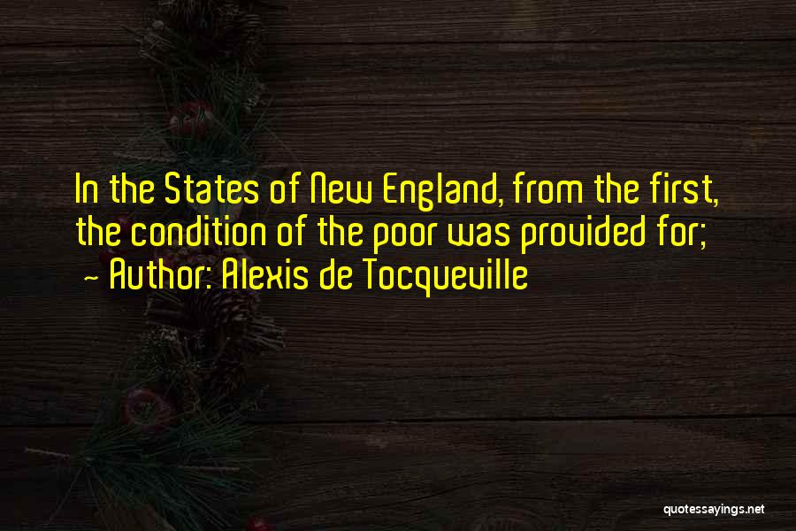Alexis De Tocqueville Quotes: In The States Of New England, From The First, The Condition Of The Poor Was Provided For;