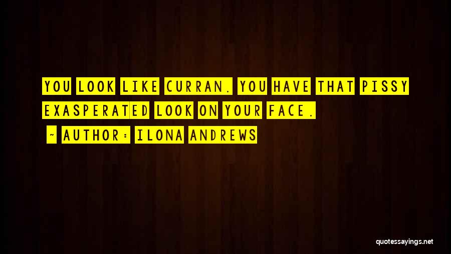 Ilona Andrews Quotes: You Look Like Curran. You Have That Pissy Exasperated Look On Your Face.