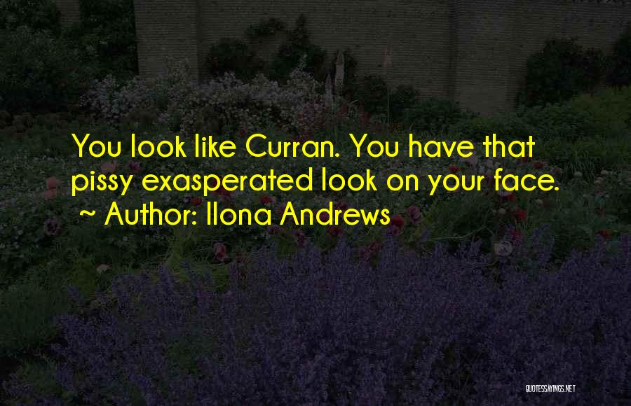 Ilona Andrews Quotes: You Look Like Curran. You Have That Pissy Exasperated Look On Your Face.