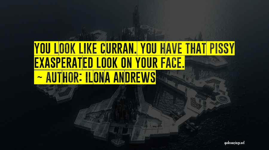 Ilona Andrews Quotes: You Look Like Curran. You Have That Pissy Exasperated Look On Your Face.