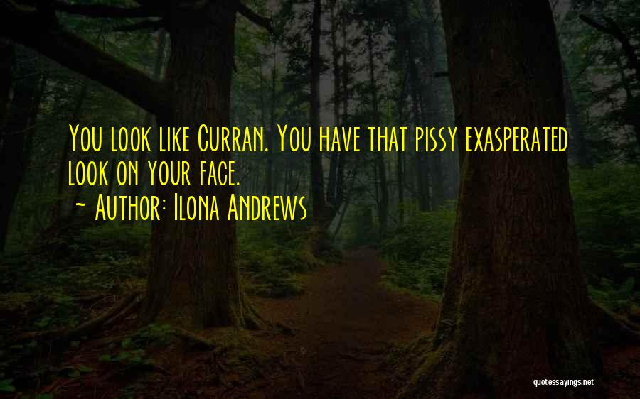 Ilona Andrews Quotes: You Look Like Curran. You Have That Pissy Exasperated Look On Your Face.