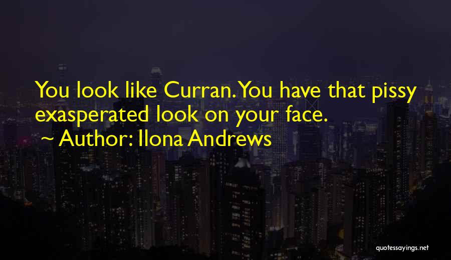 Ilona Andrews Quotes: You Look Like Curran. You Have That Pissy Exasperated Look On Your Face.