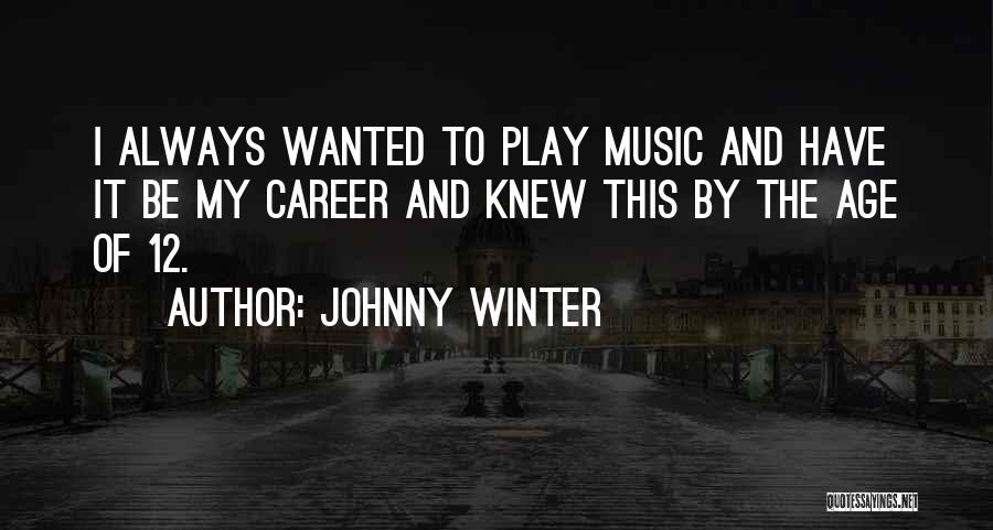 Johnny Winter Quotes: I Always Wanted To Play Music And Have It Be My Career And Knew This By The Age Of 12.
