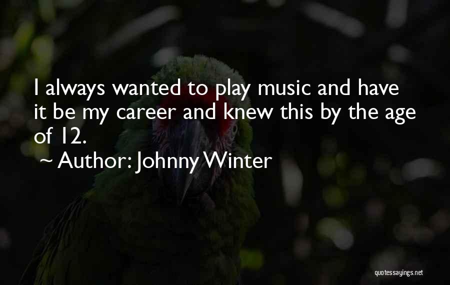Johnny Winter Quotes: I Always Wanted To Play Music And Have It Be My Career And Knew This By The Age Of 12.
