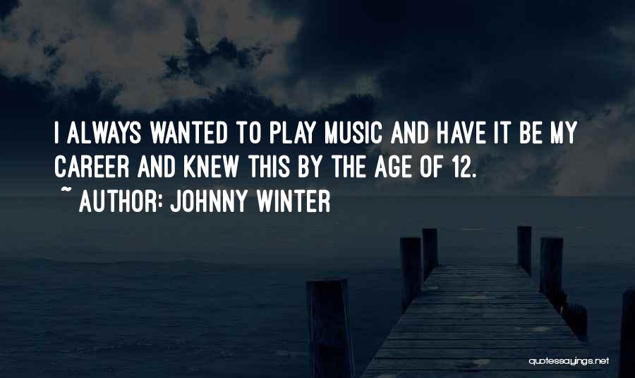 Johnny Winter Quotes: I Always Wanted To Play Music And Have It Be My Career And Knew This By The Age Of 12.