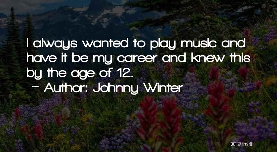 Johnny Winter Quotes: I Always Wanted To Play Music And Have It Be My Career And Knew This By The Age Of 12.