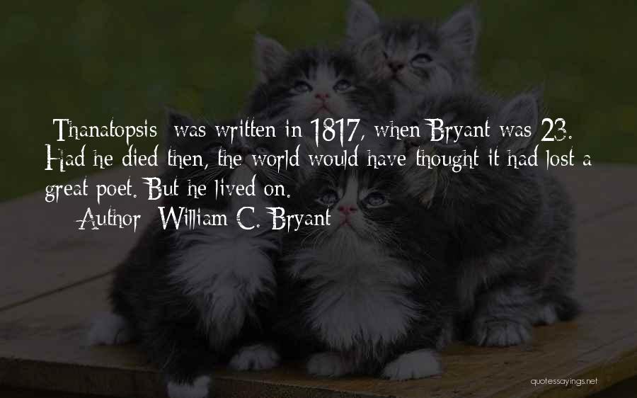 William C. Bryant Quotes: [thanatopsis] Was Written In 1817, When Bryant Was 23. Had He Died Then, The World Would Have Thought It Had