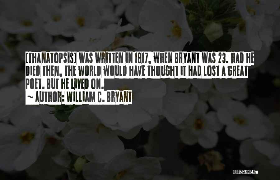 William C. Bryant Quotes: [thanatopsis] Was Written In 1817, When Bryant Was 23. Had He Died Then, The World Would Have Thought It Had