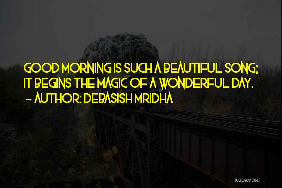 Debasish Mridha Quotes: Good Morning Is Such A Beautiful Song; It Begins The Magic Of A Wonderful Day.