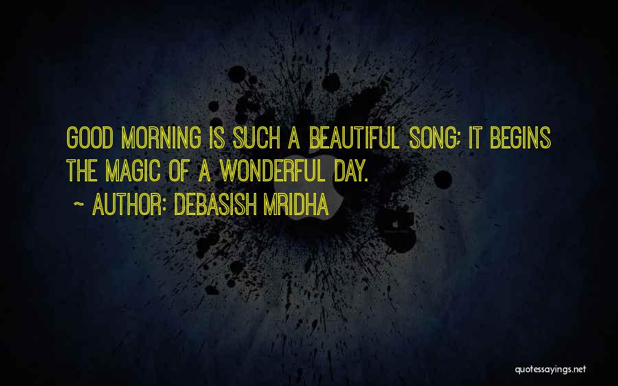 Debasish Mridha Quotes: Good Morning Is Such A Beautiful Song; It Begins The Magic Of A Wonderful Day.