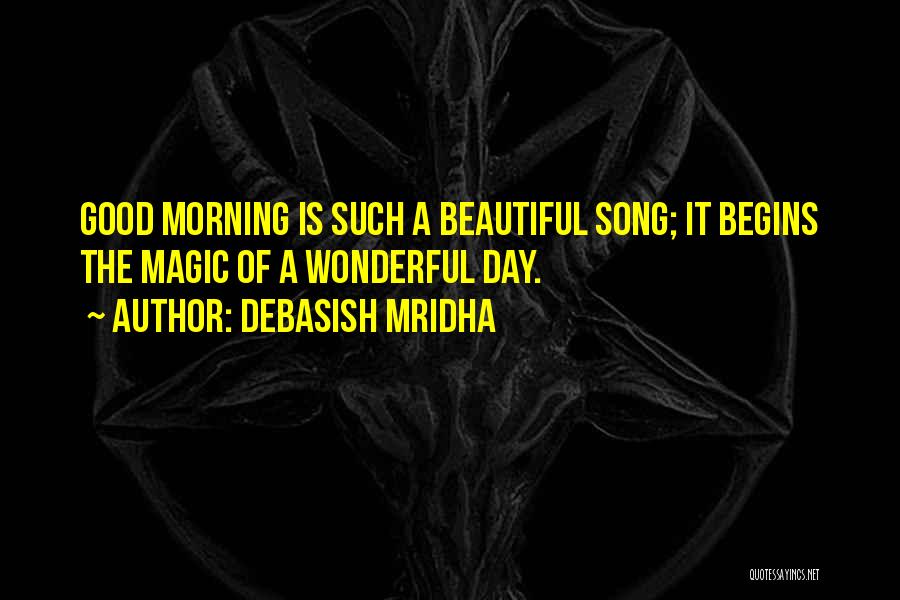 Debasish Mridha Quotes: Good Morning Is Such A Beautiful Song; It Begins The Magic Of A Wonderful Day.