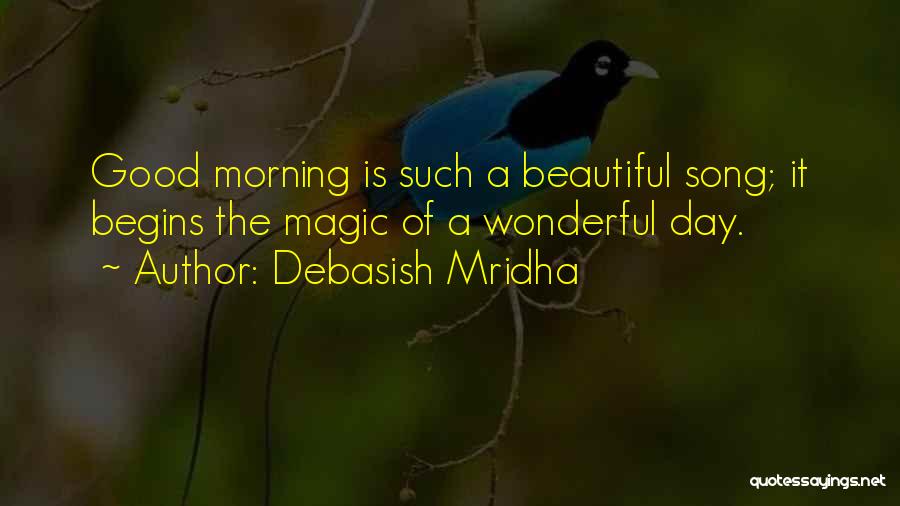 Debasish Mridha Quotes: Good Morning Is Such A Beautiful Song; It Begins The Magic Of A Wonderful Day.