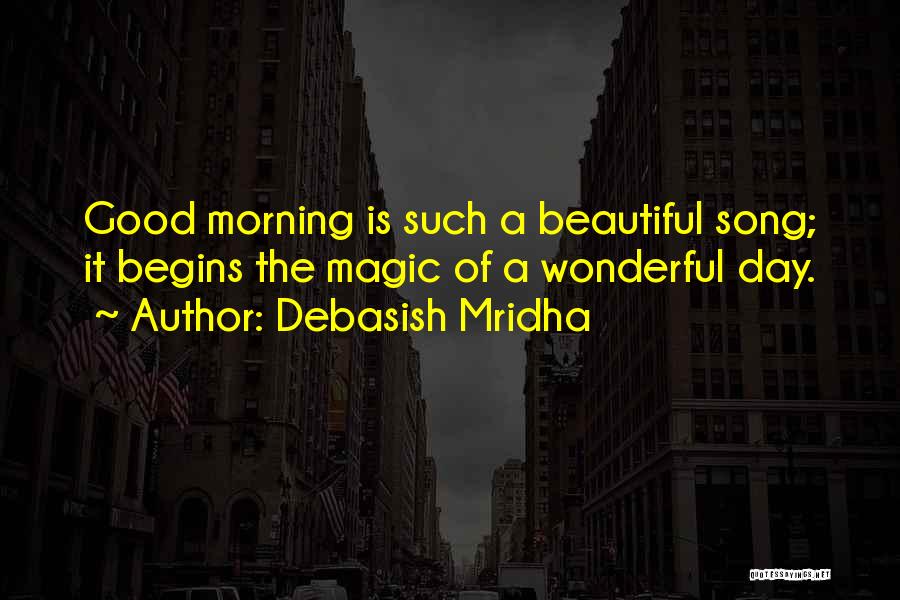 Debasish Mridha Quotes: Good Morning Is Such A Beautiful Song; It Begins The Magic Of A Wonderful Day.