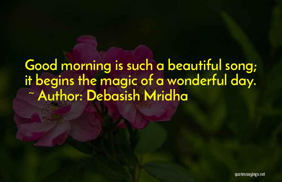 Debasish Mridha Quotes: Good Morning Is Such A Beautiful Song; It Begins The Magic Of A Wonderful Day.