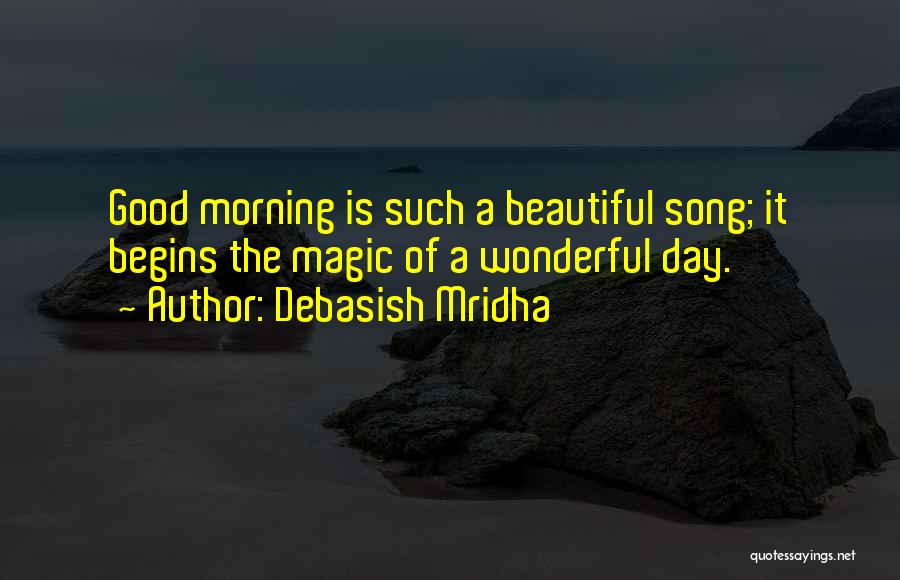 Debasish Mridha Quotes: Good Morning Is Such A Beautiful Song; It Begins The Magic Of A Wonderful Day.