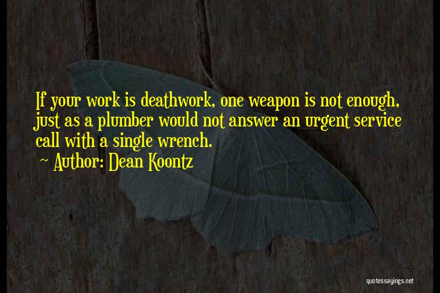 Dean Koontz Quotes: If Your Work Is Deathwork, One Weapon Is Not Enough, Just As A Plumber Would Not Answer An Urgent Service