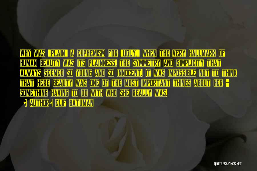 Elif Batuman Quotes: Why Was Plain A Euphemism For Ugly, When The Very Hallmark Of Human Beauty Was Its Plainness, The Symmetry And