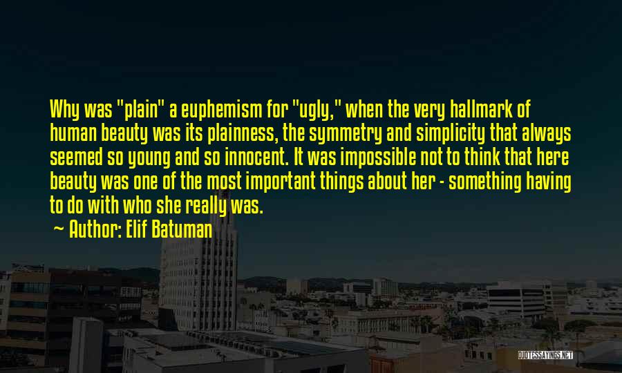 Elif Batuman Quotes: Why Was Plain A Euphemism For Ugly, When The Very Hallmark Of Human Beauty Was Its Plainness, The Symmetry And