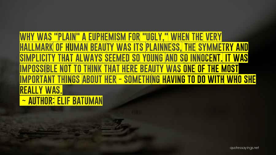 Elif Batuman Quotes: Why Was Plain A Euphemism For Ugly, When The Very Hallmark Of Human Beauty Was Its Plainness, The Symmetry And