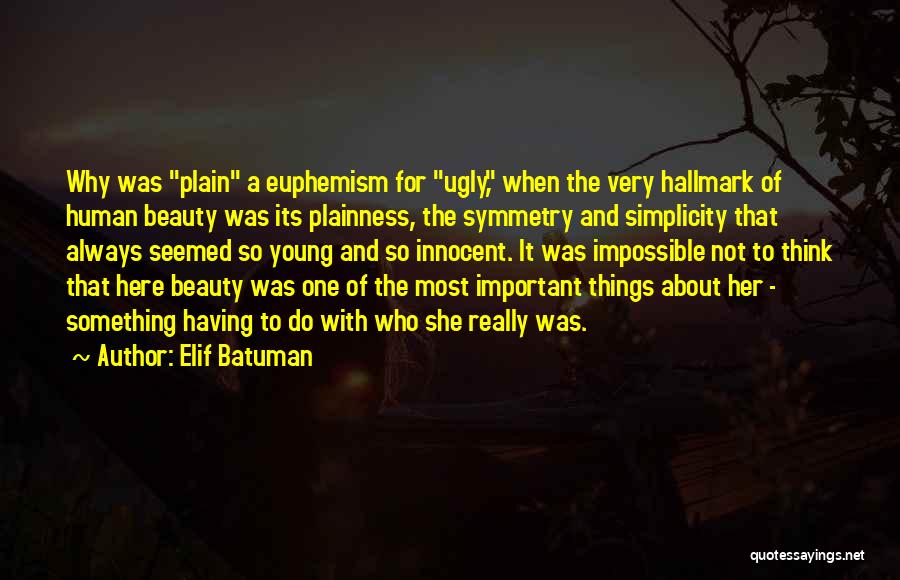 Elif Batuman Quotes: Why Was Plain A Euphemism For Ugly, When The Very Hallmark Of Human Beauty Was Its Plainness, The Symmetry And