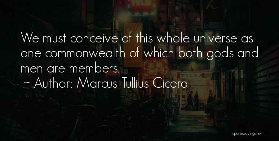 Marcus Tullius Cicero Quotes: We Must Conceive Of This Whole Universe As One Commonwealth Of Which Both Gods And Men Are Members.