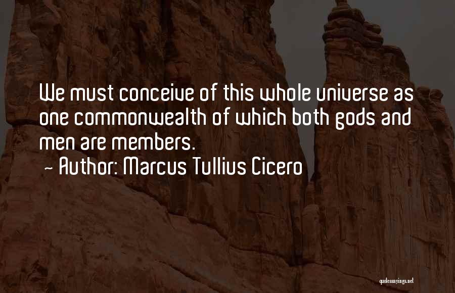 Marcus Tullius Cicero Quotes: We Must Conceive Of This Whole Universe As One Commonwealth Of Which Both Gods And Men Are Members.