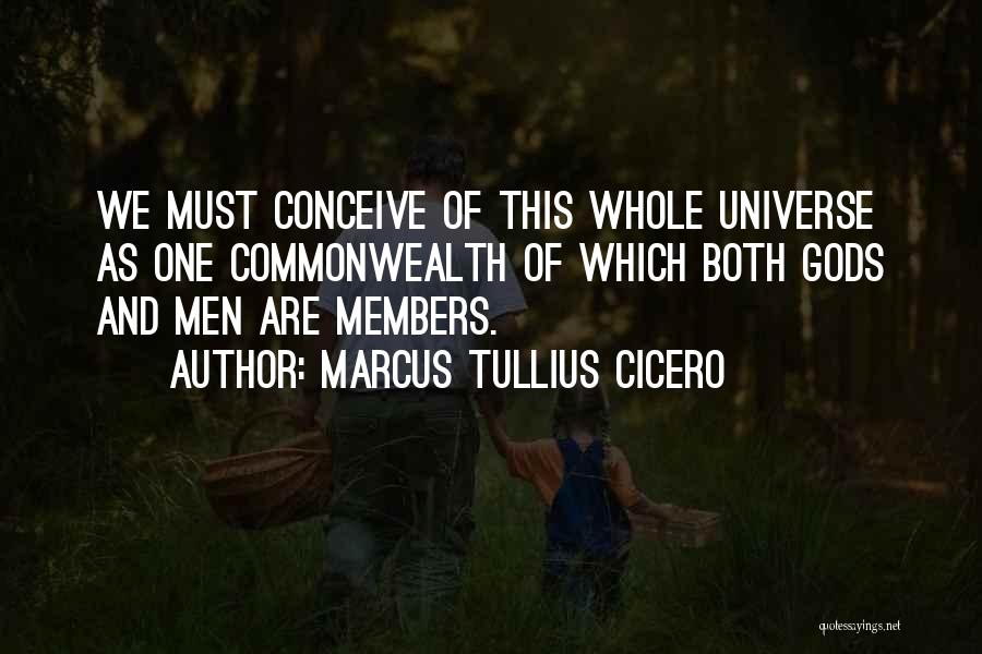 Marcus Tullius Cicero Quotes: We Must Conceive Of This Whole Universe As One Commonwealth Of Which Both Gods And Men Are Members.