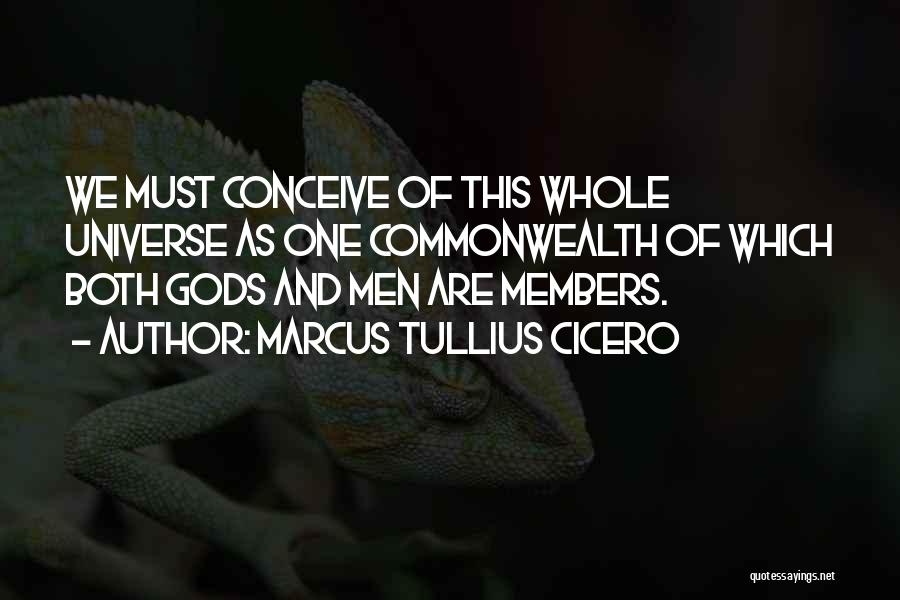 Marcus Tullius Cicero Quotes: We Must Conceive Of This Whole Universe As One Commonwealth Of Which Both Gods And Men Are Members.