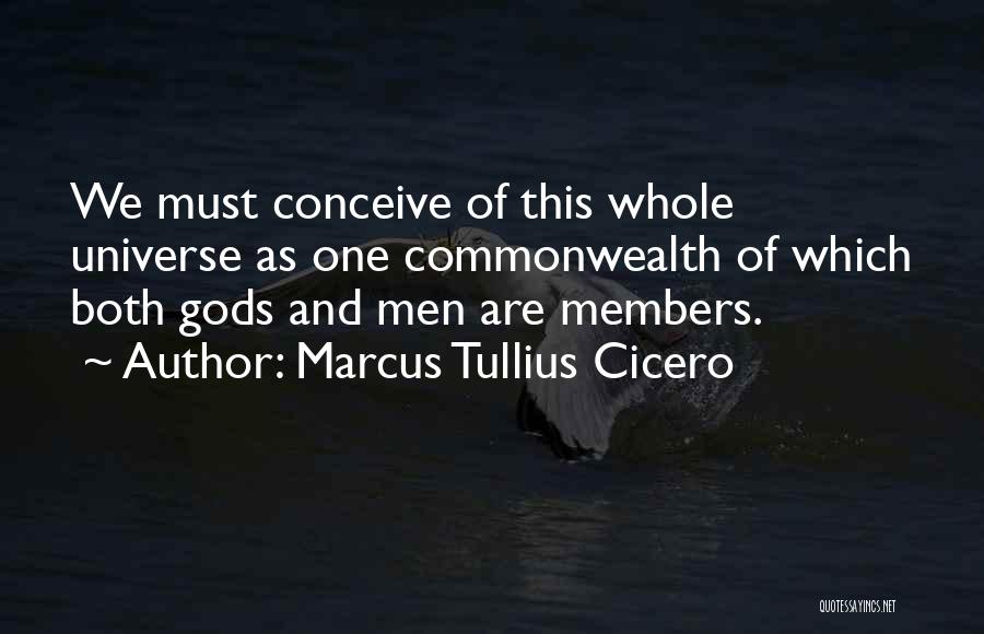 Marcus Tullius Cicero Quotes: We Must Conceive Of This Whole Universe As One Commonwealth Of Which Both Gods And Men Are Members.