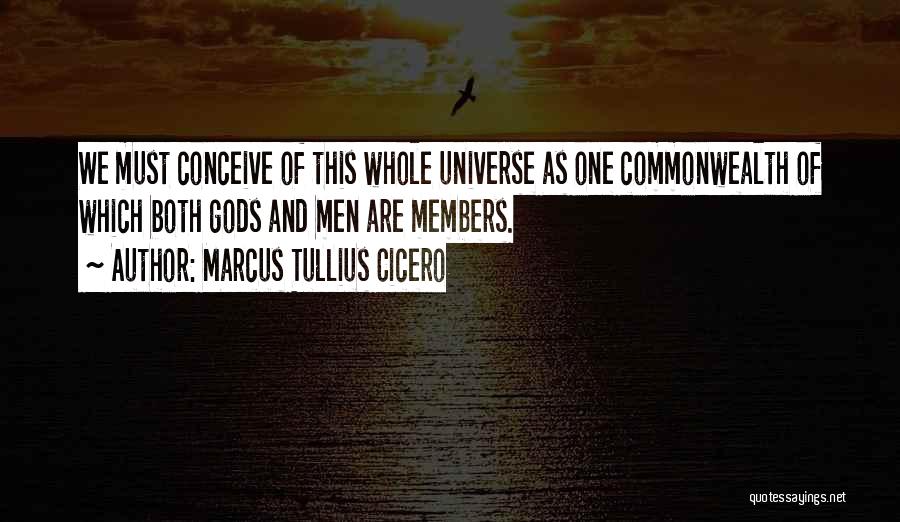 Marcus Tullius Cicero Quotes: We Must Conceive Of This Whole Universe As One Commonwealth Of Which Both Gods And Men Are Members.