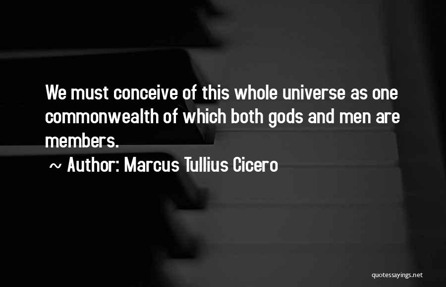 Marcus Tullius Cicero Quotes: We Must Conceive Of This Whole Universe As One Commonwealth Of Which Both Gods And Men Are Members.