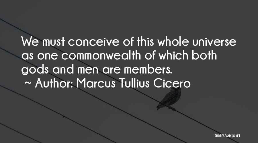 Marcus Tullius Cicero Quotes: We Must Conceive Of This Whole Universe As One Commonwealth Of Which Both Gods And Men Are Members.