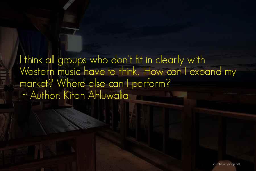 Kiran Ahluwalia Quotes: I Think All Groups Who Don't Fit In Clearly With Western Music Have To Think, 'how Can I Expand My