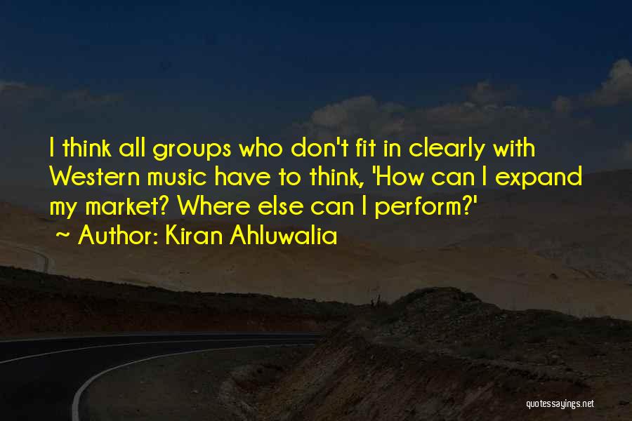 Kiran Ahluwalia Quotes: I Think All Groups Who Don't Fit In Clearly With Western Music Have To Think, 'how Can I Expand My