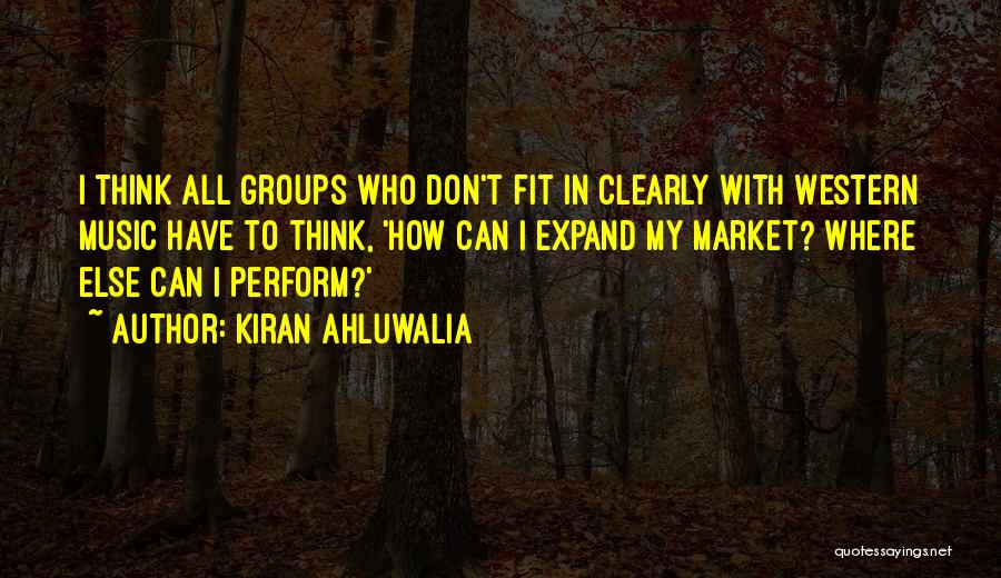 Kiran Ahluwalia Quotes: I Think All Groups Who Don't Fit In Clearly With Western Music Have To Think, 'how Can I Expand My
